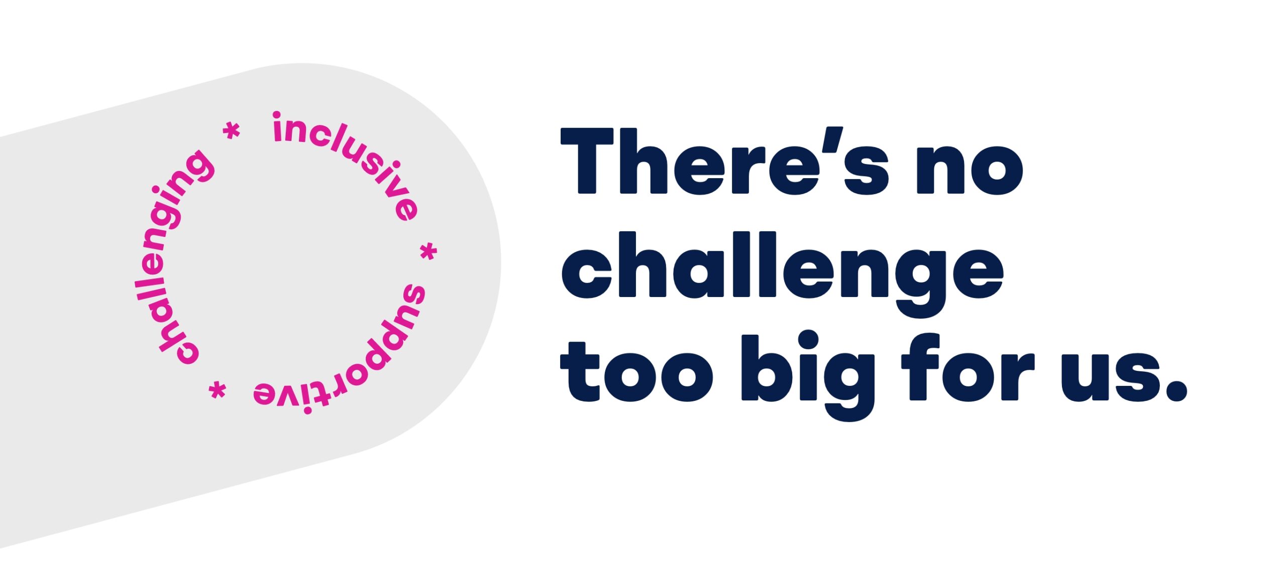 Dark text on a white background which reads, There's no challenge too big for us.